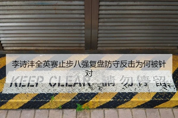 李诗沣全英赛止步八强复盘防守反击为何被针对